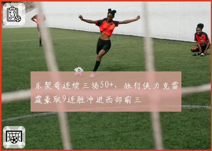 东契奇连续三场50+，独行侠力克雷霆豪取9连胜冲进西部前三