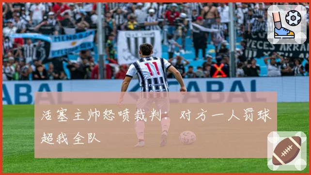 活塞主帅怒喷裁判：对方一人罚球超我全队