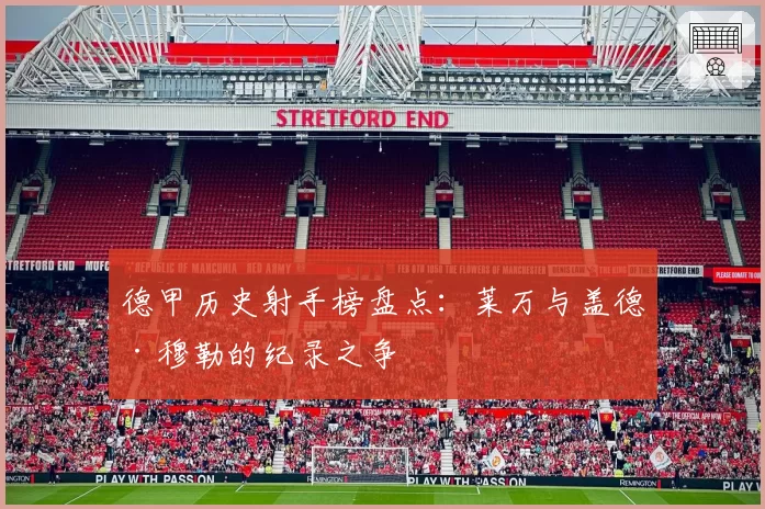 德甲历史射手榜盘点：莱万与盖德·穆勒的纪录之争