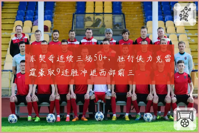 东契奇连续三场50+,独行侠力克雷霆豪取9连胜冲进西部前三