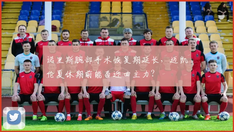 诺里斯腕部手术恢复期延长，迈凯伦夏休期前能否迎回主力？