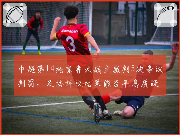 中超第14轮京鲁大战主裁判5次争议判罚,足协评议结果能否平息质疑?