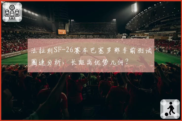 法拉利SF-26赛车巴塞罗那季前测试圈速分析，长距离优势几何？