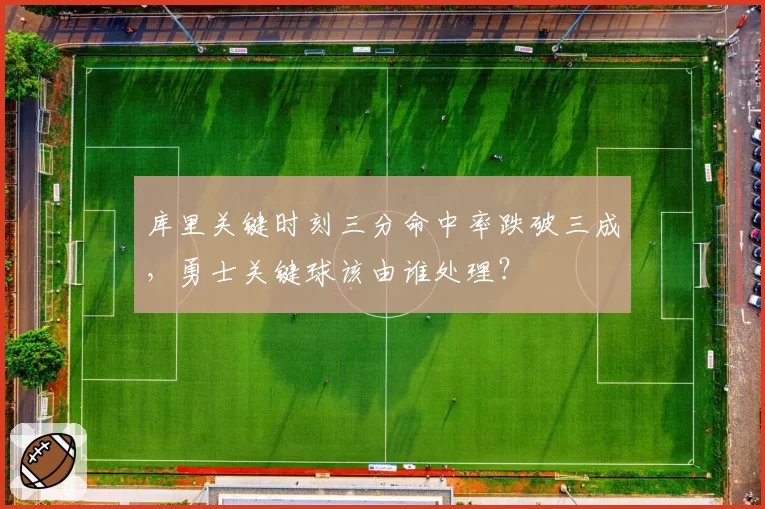 库里关键时刻三分命中率跌破三成，勇士关键球该由谁处理？