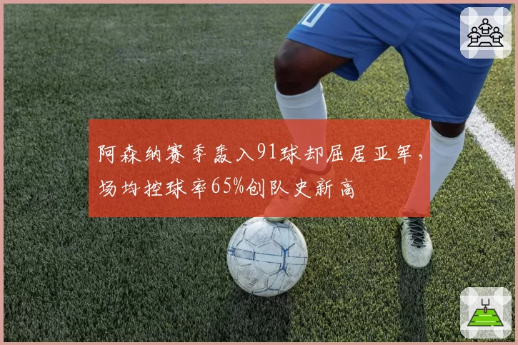 阿森纳赛季轰入91球却屈居亚军,场均控球率65%创队史新高