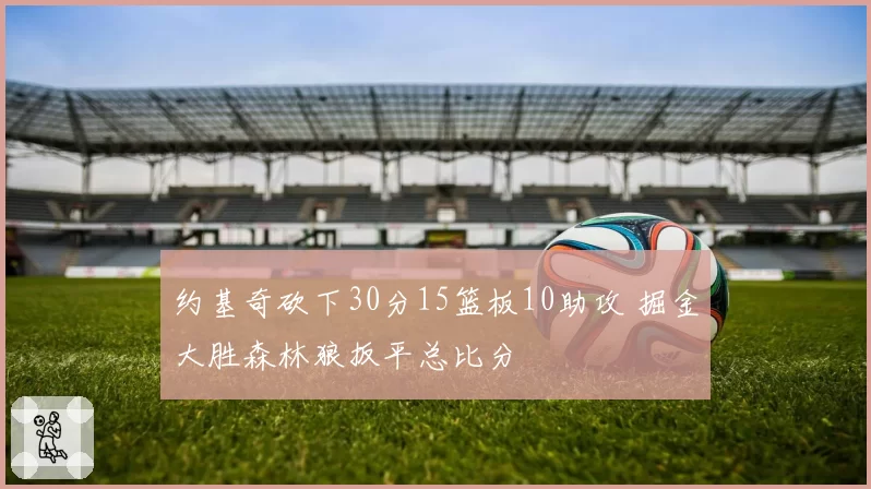 约基奇砍下30分15篮板10助攻 掘金大胜森林狼扳平总比分