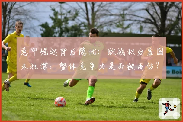 意甲崛起背后隐忧：欧战积分靠国米独撑，整体竞争力是否被高估？