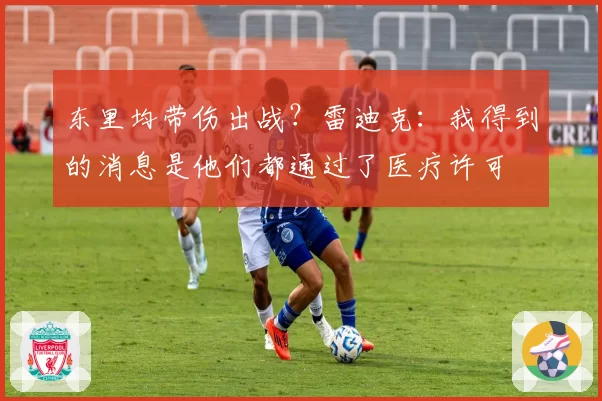 东里均带伤出战？雷迪克：我得到的消息是他们都通过了医疗许可