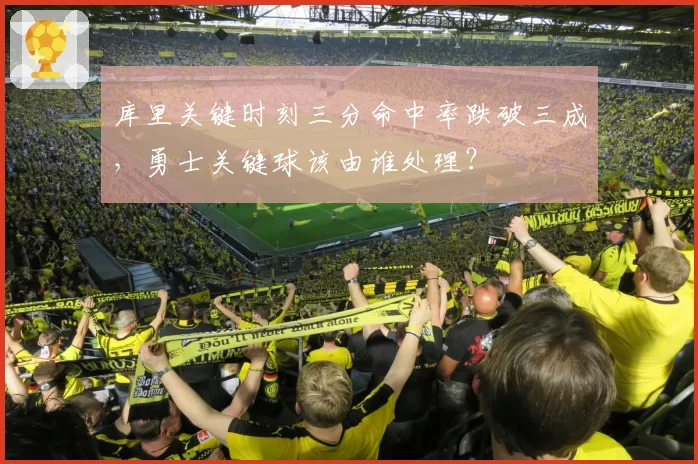 库里关键时刻三分命中率跌破三成，勇士关键球该由谁处理？