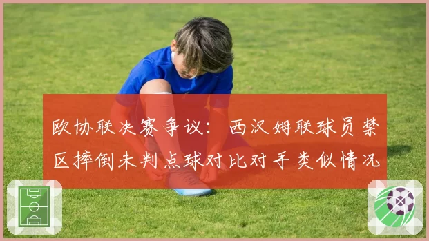 欧协联决赛争议:西汉姆联球员禁区摔倒未判点球对比对手类似情况得点