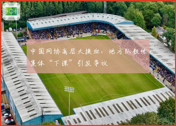 中国网协高层大换血，地方队教练集体“下课”引发争议
