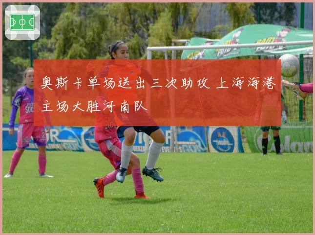 奥斯卡单场送出三次助攻 上海海港主场大胜河南队