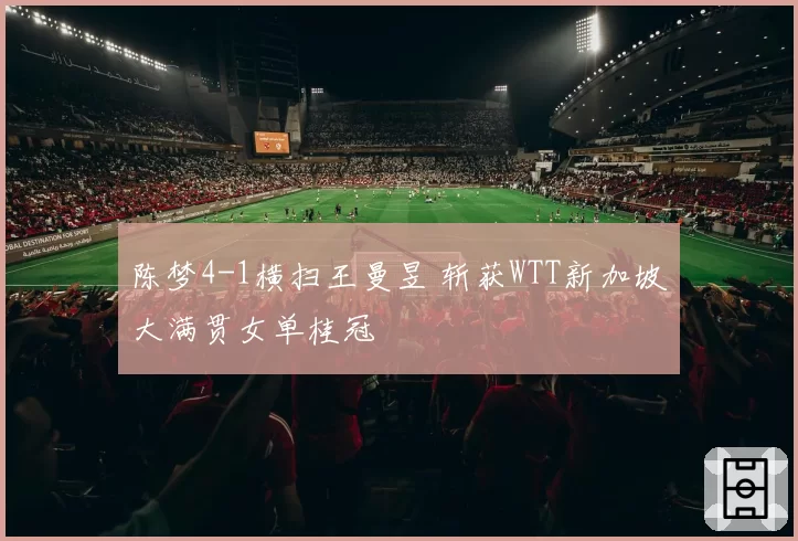 陈梦4-1横扫王曼昱 斩获WTT新加坡大满贯女单桂冠