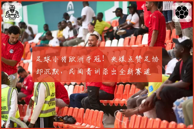 足球小将欧洲夺冠!央媒点赞足协却沉默,民间青训杀出全新赛道