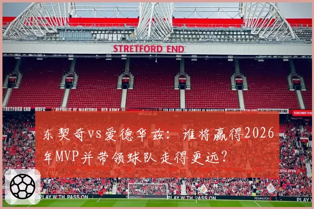 东契奇vs爱德华兹:谁将赢得2026年MVP并带领球队走得更远?