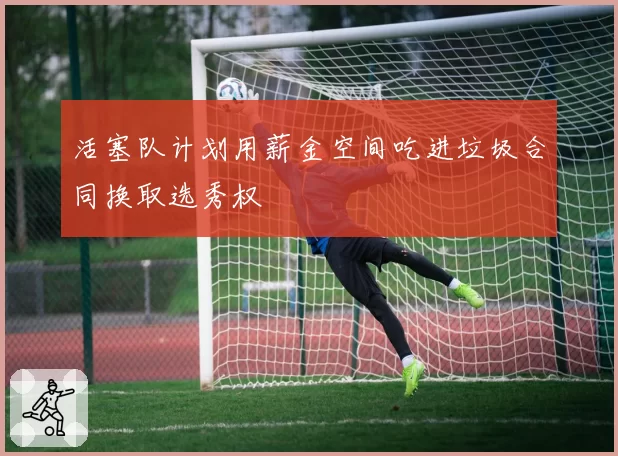 活塞队计划用薪金空间吃进垃圾合同换取选秀权