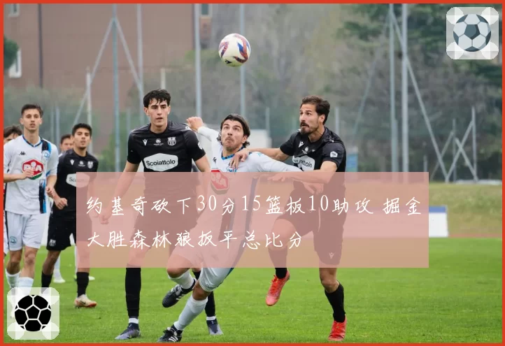 约基奇砍下30分15篮板10助攻 掘金大胜森林狼扳平总比分