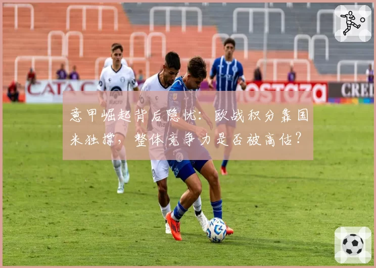 意甲崛起背后隐忧：欧战积分靠国米独撑，整体竞争力是否被高估？