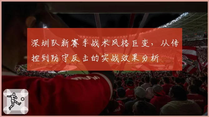 深圳队新赛季战术风格巨变,从传控到防守反击的实战效果分析