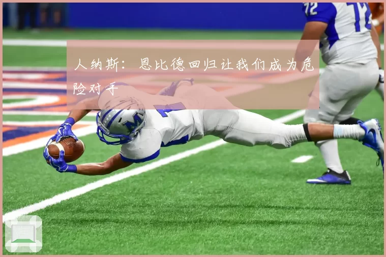 人纳斯:恩比德回归让我们成为危险对手